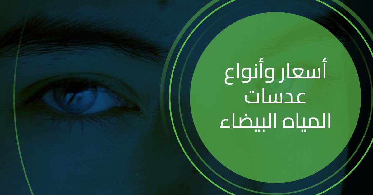 تعرف على اسعار عدسات المياه البيضاء وانواعها